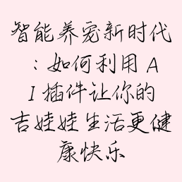 智能养宠新时代：如何利用 AI 插件让你的吉娃娃生活更健康快乐